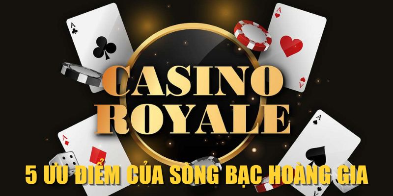 5 ưu điểm của Sòng Bạc Hoàng Gia