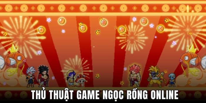 Top Thủ Thuật Game Ngọc Rồng Online Chơi Cực Đỉnh, Hấp Dẫn